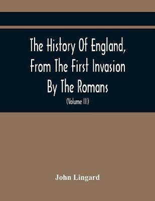 The History Of England, From The First Invasion By The Romans; To The Accession Of Henry VIII (Volume Iii)(English, Paperback, Lingard John)