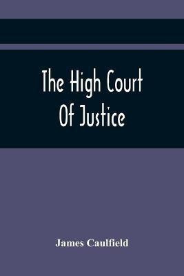 The High Court Of Justice; Comprising Memoirs Of The Principal Persons, Who Sat In Judgment On King Charles The First, And Signed His Death-Warrant, Together With Those Accessaries, Excepted By Parliament In The Bill Of Indemnity(English, Paperback, Caulfield James)