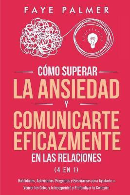 Como Superar la Ansiedad y Comunicarte Eficazmente en las Relaciones 4 en 1(Spanish, Paperback, Palmer Faye)
