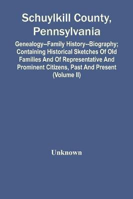 Schuylkill County, Pennsylvania; Genealogy--Family History--Biography; Containing Historical Sketches Of Old Families And Of Representative And Prominent Citizens, Past And Present (Volume Ii)(English, Paperback, unknown)