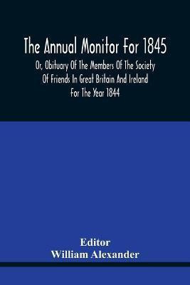 The Annual Monitor For 1845 Or, Obituary Of The Members Of The Society Of Friends In Great Britain And Ireland For The Year 1844(English, Paperback, unknown)