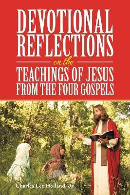Devotional Reflections on the Teachings of Jesus from the Four Gospels(English, Paperback, Holland Charles Lee Jr)