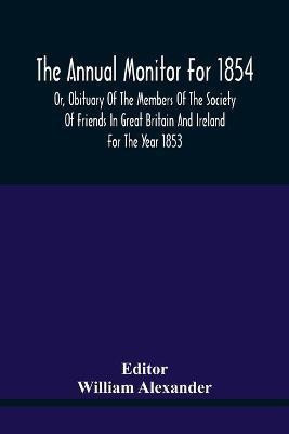 The Annual Monitor For 1854 Or, Obituary Of The Members Of The Society Of Friends In Great Britain And Ireland For The Year 1853(English, Paperback, unknown)