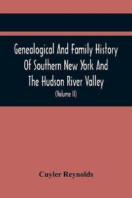 Genealogical And Family History Of Southern New York And The Hudson River Valley; A Record Of The Achievements Of Her People In The Making Of A Commonwealth And The Building Of A Nation (Volume Ii)(English, Paperback, Reynolds Cuyler) Genealogical And Family History Of Southern New York And The Hudson River Valley; A Record Of The Achievements Of Her People In The Making Of A Commonwealth And The Building Of A Nation (Volume Ii)(English, Paperback, Reynolds Cuyler)