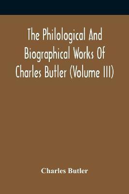 The Philological And Biographical Works Of Charles Butler (Volume III)(English, Paperback, Butler Charles)