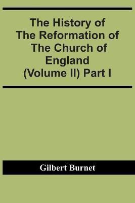 The History Of The Reformation Of The Church Of England (Volume Ii) Part I(English, Paperback, Burnet Gilbert)
