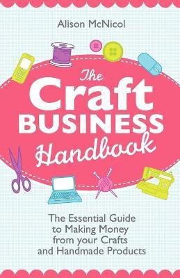 The Craft Business Handbook - The Essential Guide To Making Money from Your Crafts and Handmade Products(English, Paperback, McNicol Alison)