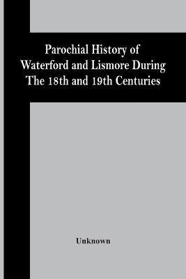 Parochial History Of Waterford And Lismore During The 18Th And 19Th Centuries(English, Paperback, unknown)