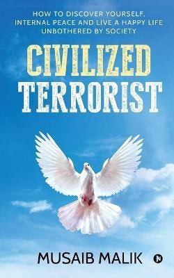 Civilized Terrorist  - How to discover yourself, internal peace and live a happy life unbothered by society(English, Paperback, Musaib Malik)