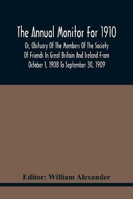 The Annual Monitor For 1910 Or, Obituary Of The Members Of The Society Of Friends In Great Britain And Ireland From October 1, 1908 To September 30, 1909(English, Paperback, unknown)