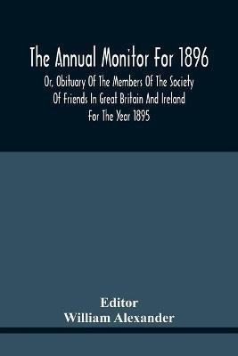 The Annual Monitor For 1896 Or, Obituary Of The Members Of The Society Of Friends In Great Britain And Ireland For The Year 1895(English, Paperback, unknown)