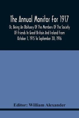 The Annual Monitor For 1917 Or, Being An Obituary Of The Members Of The Society Of Friends In Great Britain And Ireland From October 1, 1915 To September 30, 1916(English, Paperback, unknown) The Annual Monitor For 1917 Or, Being An Obituary Of The Members Of The Society Of Friends In Great Britain And Ireland From October 1, 1915 To September 30, 1916(English, Paperback, unknown)