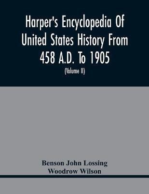 Harper'S Encyclopedia Of United States History From 458 A.D. To 1905; With A Preface On The Study Of American History With Original Documents, Portraits, Maps, Plans, & C.; (Volume II)(English, Paperback, John Lossing Benson)