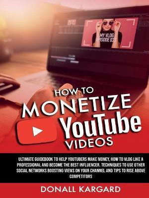 HOW TO MONETIZE YOUTUBE VIDEOSUltimate guidebook to help Youtubers make money, how to vlog like a professional and become the best influencer. Techniques to use other social networks boosting views on your channel and tips to rise above competitors.(English, Paperback, Kargard Donall) HOW TO MONETIZE YOUTUBE VIDEOSUltimate guidebook to help Youtubers make money, how to vlog like a professional and become the best influencer. Techniques to use other social networks boosting views on your channel and tips to rise above competitors.(English, Paperback, Kargard Donall)