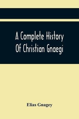 A Complete History Of Christian Gnaegi, And A Complete Family Resgister Of His Lineal Descendants, And Those Related To Him By Intermarriage, From The Year 1774 To 1897, Containing Some Records Of Families Not Received In Time To Have Them Chronologically Ar(English, Paperback, Gnagey Elias) A Complete History Of Christian Gnaegi, And A Complete Family Resgister Of His Lineal Descendants, And Those Related To Him By Intermarriage, From The Year 1774 To 1897, Containing Some Records Of Families Not Received In Time To Have Them Chronologically Ar(English, Paperback, Gnagey Elias)