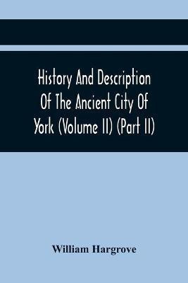 History And Description Of The Ancient City Of York; Comprising All The Most Interesting Information, Already Published In Drake'S Eboracum (Volume Ii) (Part Ii)(English, Paperback, Hargrove William) History And Description Of The Ancient City Of York; Comprising All The Most Interesting Information, Already Published In Drake'S Eboracum (Volume Ii) (Part Ii)(English, Paperback, Hargrove William)