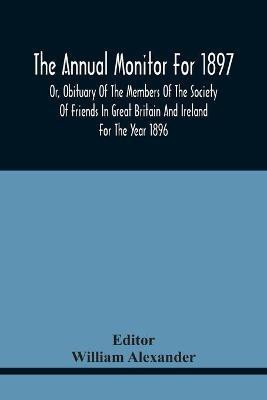The Annual Monitor For 1897 Or, Obituary Of The Members Of The Society Of Friends In Great Britain And Ireland For The Year 1896(English, Paperback, unknown)