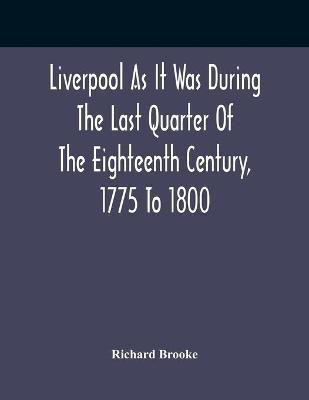 Liverpool As It Was During The Last Quarter Of The Eighteenth Century, 1775 To 1800(English, Paperback, Brooke Richard)
