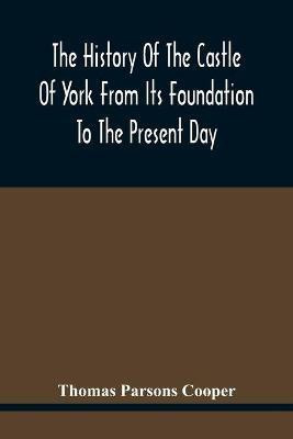 The History Of The Castle Of York From Its Foundation To The Present Day, With An Account Of The Building Of Clifford'S Tower(English, Paperback, Parsons Cooper Thomas)