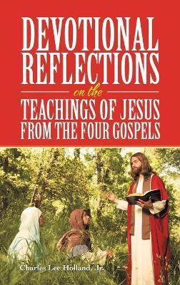 Devotional Reflections on the Teachings of Jesus from the Four Gospels(English, Hardcover, Holland Charles Lee Jr)