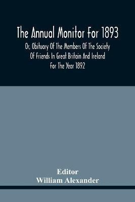 The Annual Monitor For 1893 Or, Obituary Of The Members Of The Society Of Friends In Great Britain And Ireland For The Year 1892(English, Paperback, unknown)