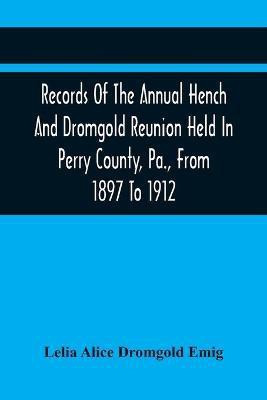 Records Of The Annual Hench And Dromgold Reunion Held In Perry County, Pa., From 1897 To 1912(English, Paperback, Alice Dromgold Emig Lelia)