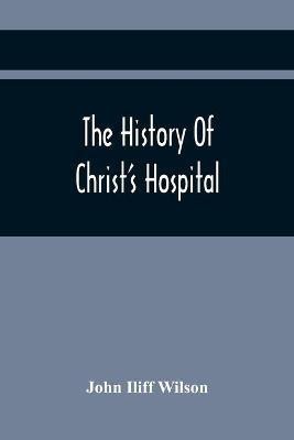 The History Of Christ'S Hospital, From Its Foundation By King Edward The Sixth. To Which Are Added Memoirs Of Eminent Men Educated There; And A List Of The Governors(English, Paperback, Iliff Wilson John)