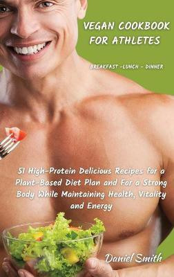 VEGAN COOKBOOK FOR ATHLETES Breakfast - Lunch - Dinner(English, Hardcover, Smith Daniel)