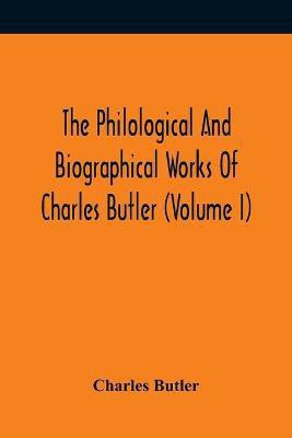 The Philological And Biographical Works Of Charles Butler (Volume I)(English, Paperback, Butler Charles)