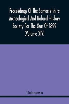 Proceedings Of The Somersetshire Archeological And Natural History Society For The Year Of 1899 (Volume Xlv)(English, Paperback, unknown)