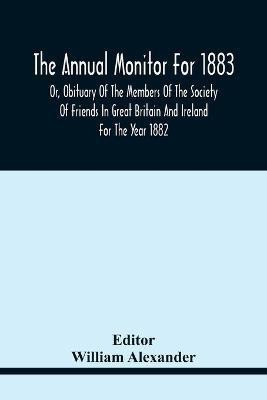 The Annual Monitor For 1883 Or, Obituary Of The Members Of The Society Of Friends In Great Britain And Ireland For The Year 1882(English, Paperback, unknown)
