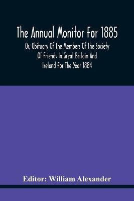 The Annual Monitor For 1885 Or, Obituary Of The Members Of The Society Of Friends In Great Britain And Ireland For The Year 1884(English, Paperback, unknown)