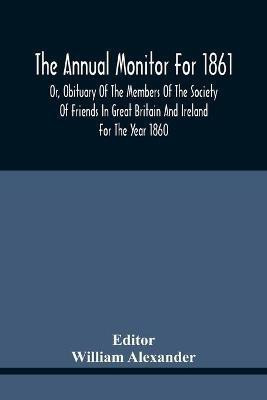 The Annual Monitor For 1861 Or, Obituary Of The Members Of The Society Of Friends In Great Britain And Ireland For The Year 1860(English, Paperback, unknown)