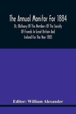 The Annual Monitor For 1884 Or, Obituary Of The Members Of The Society Of Friends In Great Britain And Ireland For The Year 1883(English, Paperback, unknown)