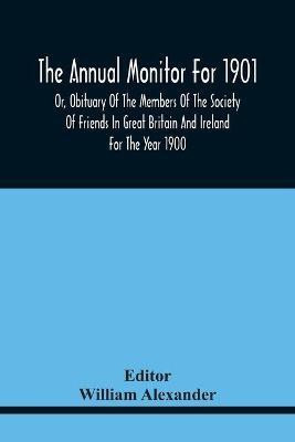 The Annual Monitor For 1901 Or, Obituary Of The Members Of The Society Of Friends In Great Britain And Ireland For The Year 1900(English, Paperback, unknown)
