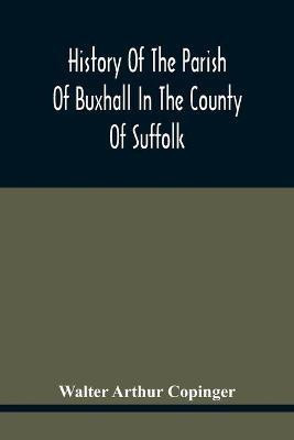 History Of The Parish Of Buxhall In The County Of Suffolk; With Twenty-Four Full-Plate Illustrations And A Large Parish Map (Containing All The Field Names) Specially Drawn For The Work(English, Paperback, Arthur Copinger Walter) History Of The Parish Of Buxhall In The County Of Suffolk; With Twenty-Four Full-Plate Illustrations And A Large Parish Map (Containing All The Field Names) Specially Drawn For The Work(English, Paperback, Arthur Copinger Walter)