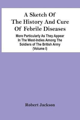 A Sketch Of The History And Cure Of Febrile Diseases(English, Paperback, Jackson Robert)