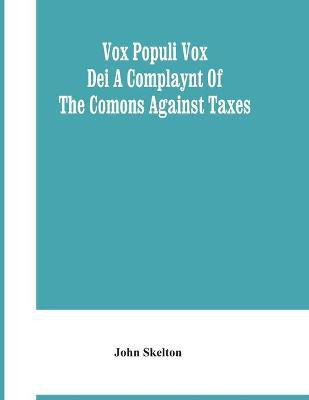 Vox Populi Vox Dei A Complaynt Of The Comons Against Taxes(English, Paperback, Skelton John)