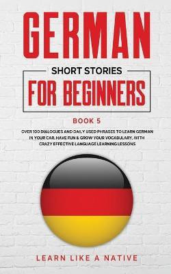 German Short Stories for Beginners Book 5(English, Paperback, Learn Like A Native)