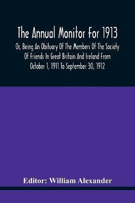 The Annual Monitor For 1913 Or, Being An Obituary Of The Members Of The Society Of Friends In Great Britain And Ireland From October 1, 1911 To September 30, 1912(English, Paperback, unknown)