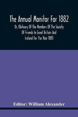 The Annual Monitor For 1882 Or, Obituary Of The Members Of The Society Of Friends In Great Britain And Ireland For The Year 1881(English, Paperback, unknown)
