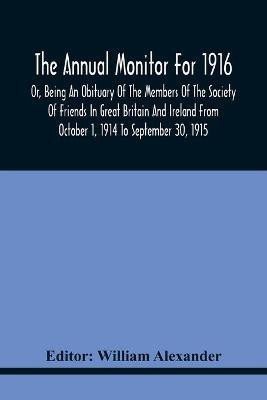 The Annual Monitor For 1916 Or, Being An Obituary Of The Members Of The Society Of Friends In Great Britain And Ireland From October 1, 1914 To September 30, 1915(English, Paperback, unknown) The Annual Monitor For 1916 Or, Being An Obituary Of The Members Of The Society Of Friends In Great Britain And Ireland From October 1, 1914 To September 30, 1915(English, Paperback, unknown)