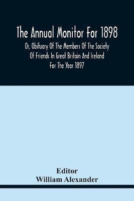 The Annual Monitor For 1898 Or, Obituary Of The Members Of The Society Of Friends In Great Britain And Ireland For The Year 1897(English, Paperback, unknown)