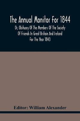 The Annual Monitor For 1844 Or, Obituary Of The Members Of The Society Of Friends In Great Britain And Ireland For The Year 1843(English, Paperback, unknown)