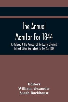The Annual Monitor For 1844 Or, Obituary Of The Members Of The Society Of Friends In Great Britain And Ireland For The Year 1843(English, Paperback, unknown)