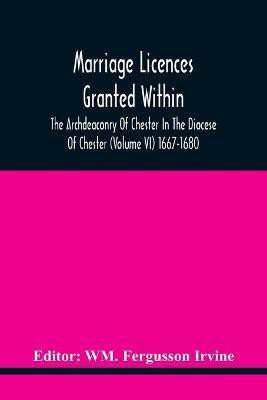 Marriage Licences Granted Within The Archdeaconry Of Chester In The Diocese Of Chester (Volume Vi) 1667-1680(English, Paperback, unknown)