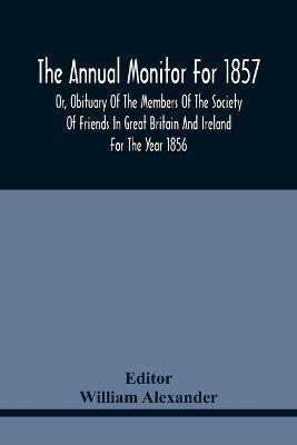 The Annual Monitor For 1857 Or, Obituary Of The Members Of The Society Of Friends In Great Britain And Ireland For The Year 1856(English, Paperback, unknown)