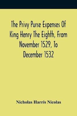 The Privy Purse Expenses Of King Henry The Eighth, From November 1529, To December 1532(English, Paperback, Harris Nicolas Nicholas)