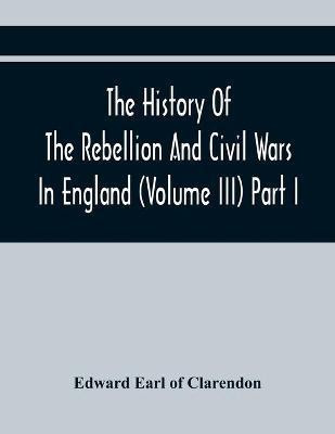 The History Of The Rebellion And Civil Wars In England (Volume Iii) Part I(English, Paperback, Earl of Clarendon Edward)
