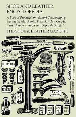 Shoe and Leather Encyclopedia - A Book of Practical and Expert Testimony by Successful Merchants. Each Article a Chapter, Each Chapter a Single and Separate Subject(English, Paperback, The Shoe, Leather Gazette)